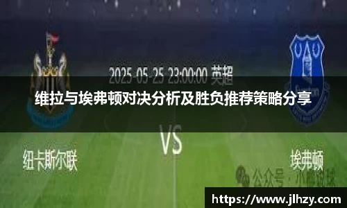 维拉与埃弗顿对决分析及胜负推荐策略分享