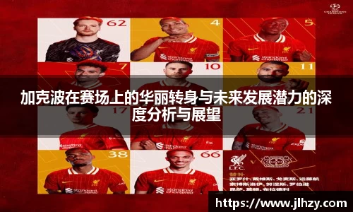 加克波在赛场上的华丽转身与未来发展潜力的深度分析与展望